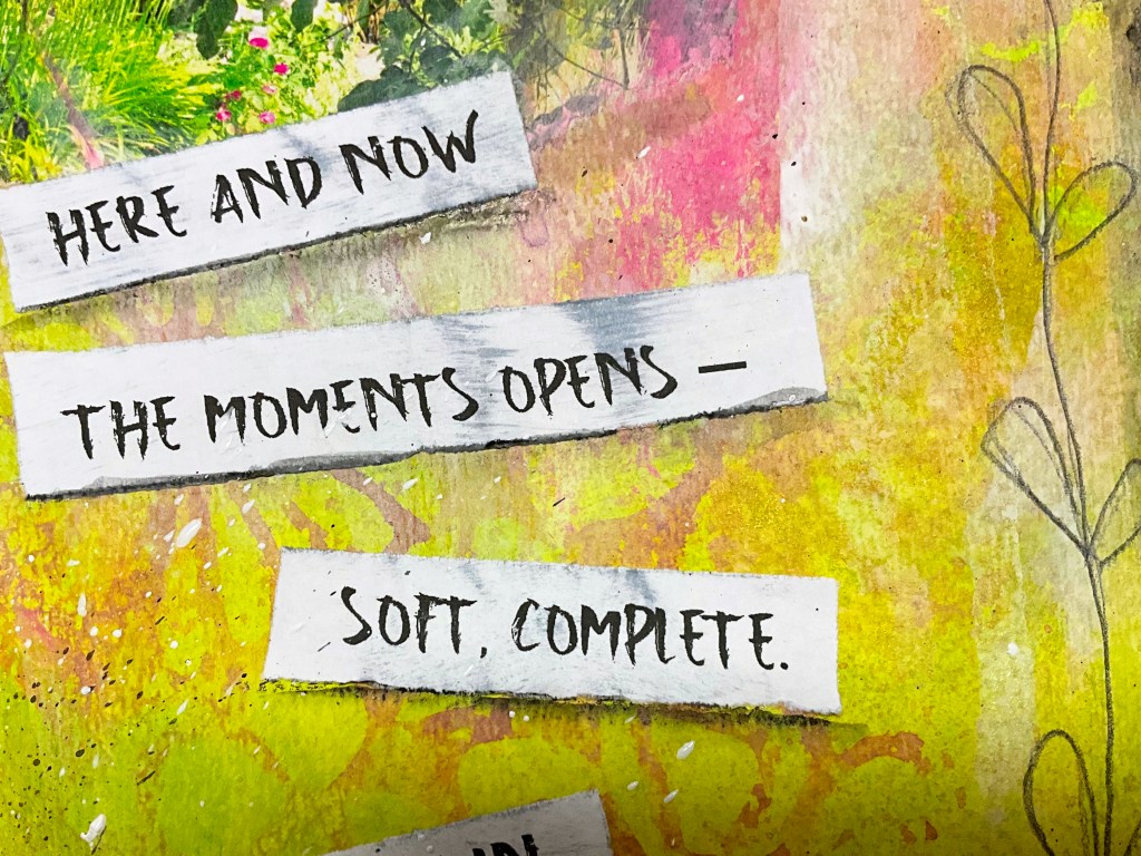 Artistic collage featuring handwritten phrases 'Here and now', 'The moments opens -', and 'Soft, complete.' on a colorful background of greenery and abstract textures.